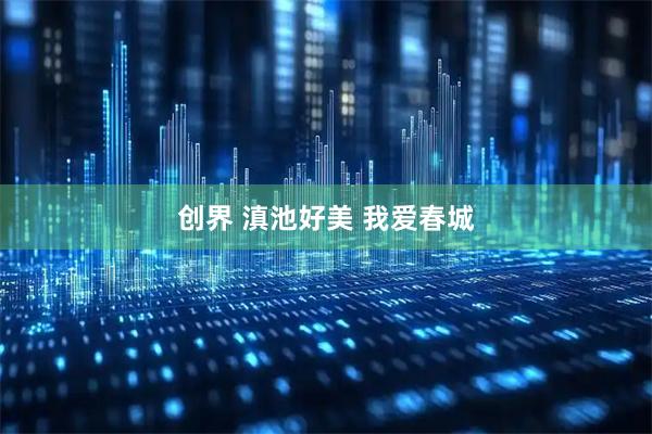 创界 滇池好美 我爱春城