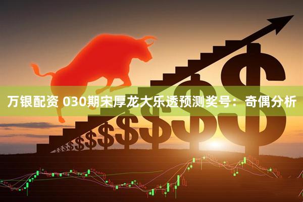 万银配资 030期宋厚龙大乐透预测奖号：奇偶分析