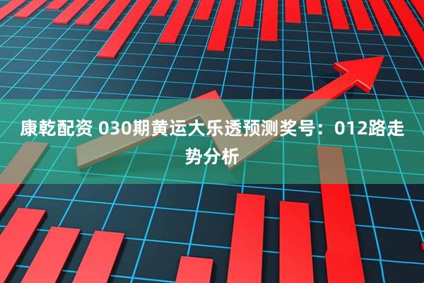 康乾配资 030期黄运大乐透预测奖号：012路走势分析