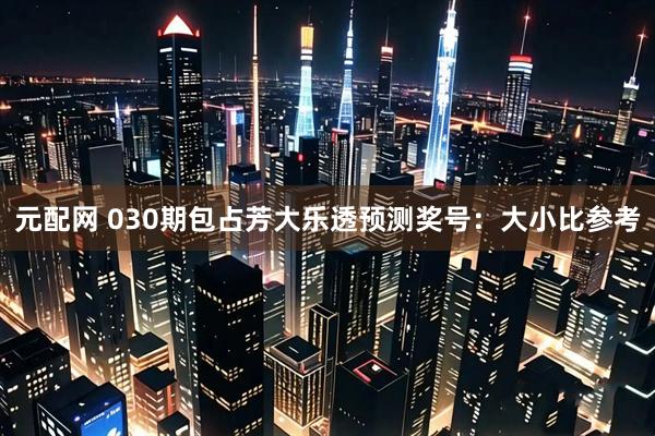 元配网 030期包占芳大乐透预测奖号：大小比参考