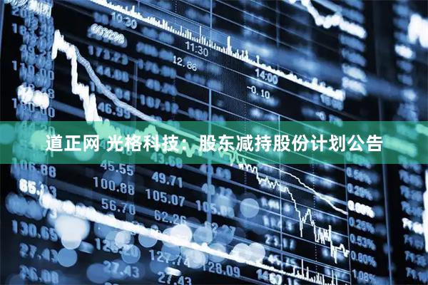道正网 光格科技：股东减持股份计划公告