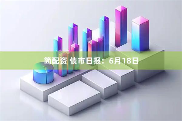 简配资 债市日报：6月18日