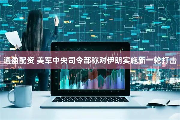 通盈配资 美军中央司令部称对伊朗实施新一轮打击