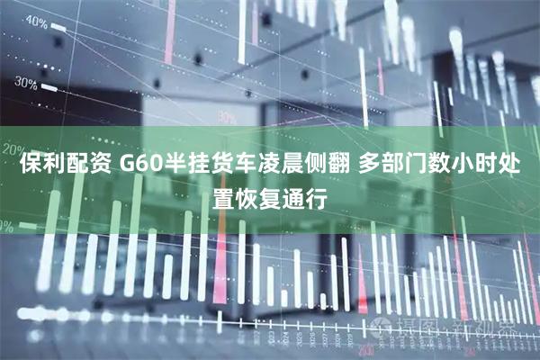 保利配资 G60半挂货车凌晨侧翻 多部门数小时处置恢复通行