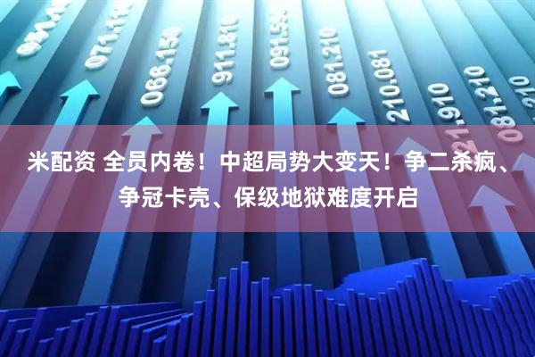 米配资 全员内卷！中超局势大变天！争二杀疯、争冠卡壳、保级地狱难度开启